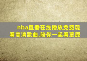 nba直播在线播放免费观看高清歌曲,陪你一起看草原