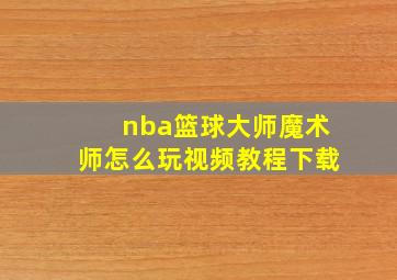 nba篮球大师魔术师怎么玩视频教程下载