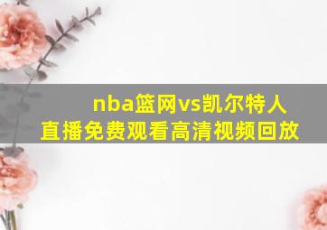 nba篮网vs凯尔特人直播免费观看高清视频回放