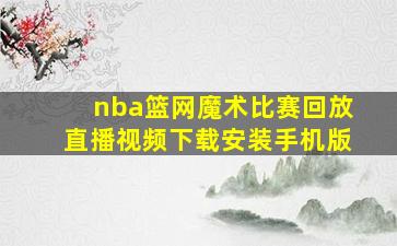 nba篮网魔术比赛回放直播视频下载安装手机版