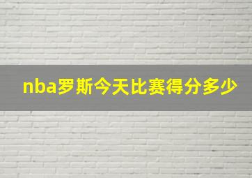 nba罗斯今天比赛得分多少