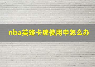 nba英雄卡牌使用中怎么办