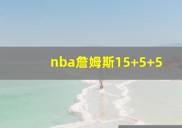 nba詹姆斯15+5+5