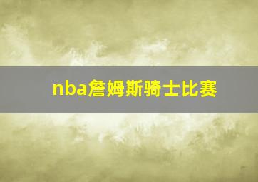 nba詹姆斯骑士比赛