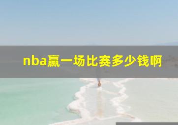 nba赢一场比赛多少钱啊