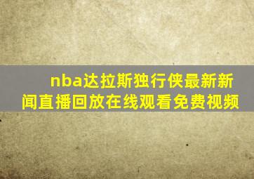 nba达拉斯独行侠最新新闻直播回放在线观看免费视频