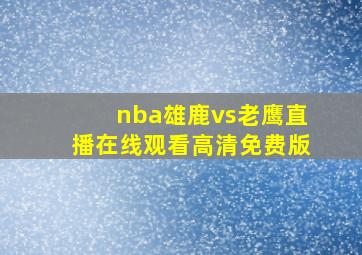 nba雄鹿vs老鹰直播在线观看高清免费版