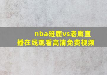 nba雄鹿vs老鹰直播在线观看高清免费视频