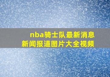 nba骑士队最新消息新闻报道图片大全视频