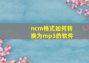 ncm格式如何转换为mp3的软件