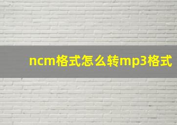 ncm格式怎么转mp3格式