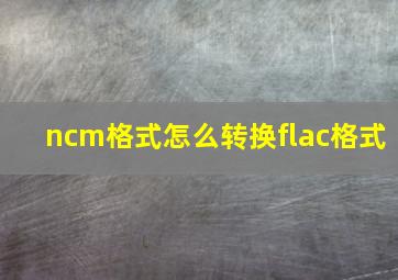 ncm格式怎么转换flac格式