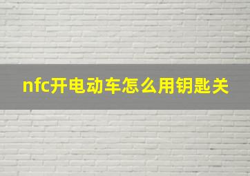 nfc开电动车怎么用钥匙关