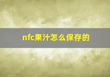 nfc果汁怎么保存的