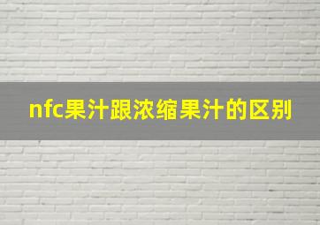 nfc果汁跟浓缩果汁的区别