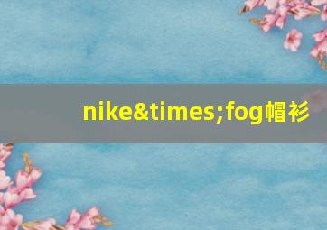 nike×fog帽衫