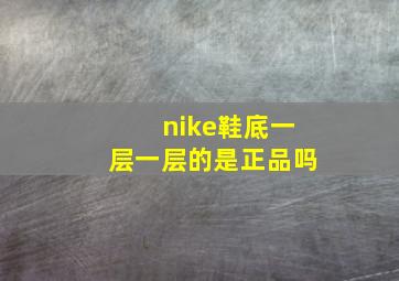 nike鞋底一层一层的是正品吗