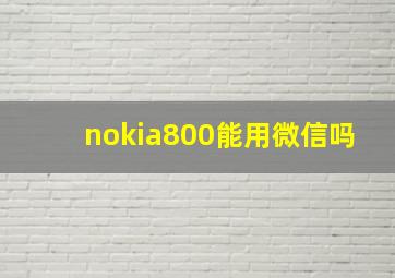 nokia800能用微信吗