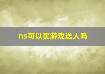 ns可以买游戏送人吗