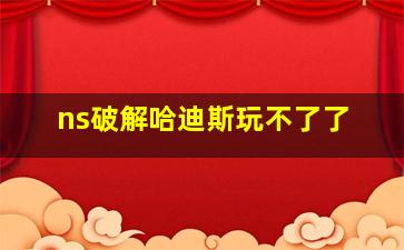 ns破解哈迪斯玩不了了