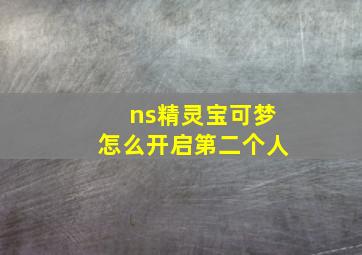 ns精灵宝可梦怎么开启第二个人