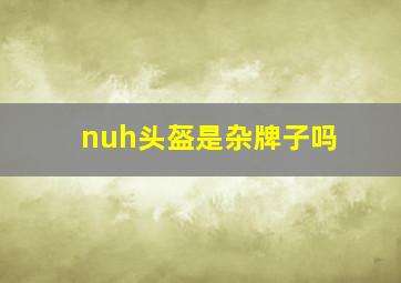 nuh头盔是杂牌子吗