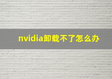 nvidia卸载不了怎么办