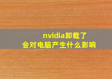 nvidia卸载了会对电脑产生什么影响