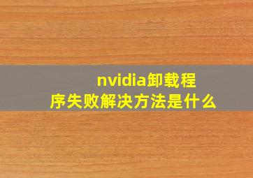 nvidia卸载程序失败解决方法是什么