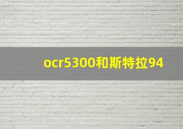 ocr5300和斯特拉94