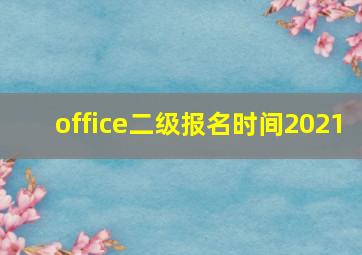 office二级报名时间2021