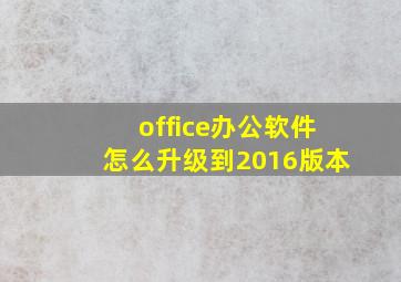 office办公软件怎么升级到2016版本