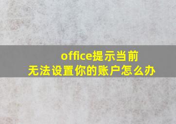 office提示当前无法设置你的账户怎么办