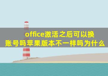 office激活之后可以换账号吗苹果版本不一样吗为什么