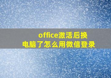 office激活后换电脑了怎么用微信登录