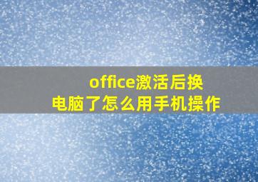 office激活后换电脑了怎么用手机操作