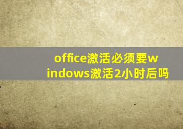 office激活必须要windows激活2小时后吗