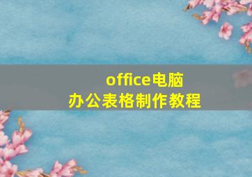 office电脑办公表格制作教程