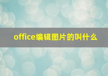 office编辑图片的叫什么