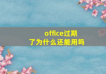 office过期了为什么还能用吗