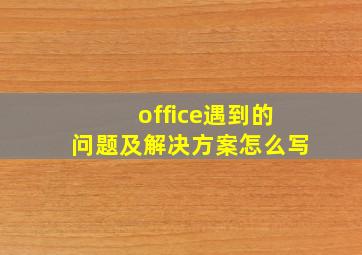 office遇到的问题及解决方案怎么写