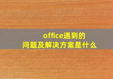 office遇到的问题及解决方案是什么