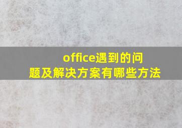 office遇到的问题及解决方案有哪些方法