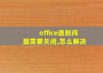 office遇到问题需要关闭,怎么解决