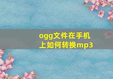 ogg文件在手机上如何转换mp3