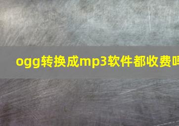 ogg转换成mp3软件都收费吗