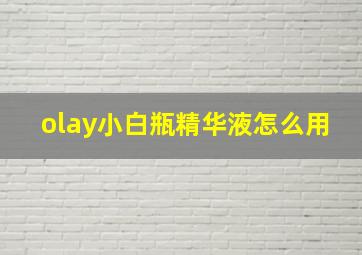 olay小白瓶精华液怎么用