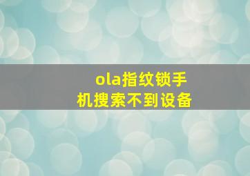 ola指纹锁手机搜索不到设备