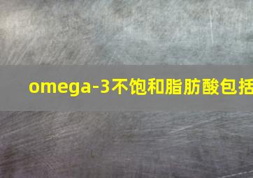 omega-3不饱和脂肪酸包括