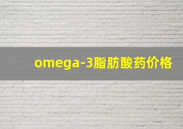 omega-3脂肪酸药价格